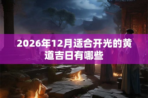 2026年12月适合开光的黄道吉日有哪些