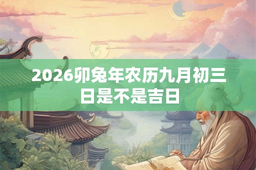 2026卯兔年农历九月初三日是不是吉日