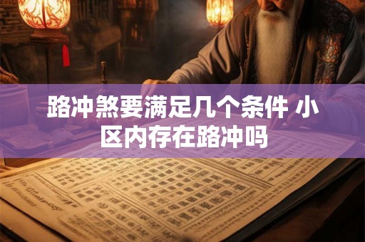 路冲煞要满足几个条件 小区内存在路冲吗