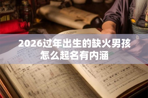 2026过年出生的缺火男孩怎么起名有内涵