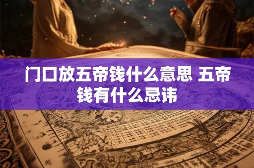 门口放五帝钱什么意思 五帝钱有什么忌讳