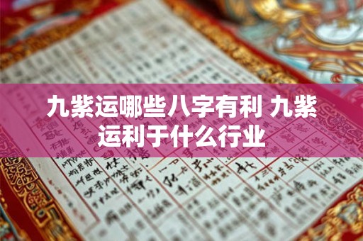 九紫运哪些八字有利 九紫运利于什么行业 九紫运哪些八字有利 九紫运利于什么行业