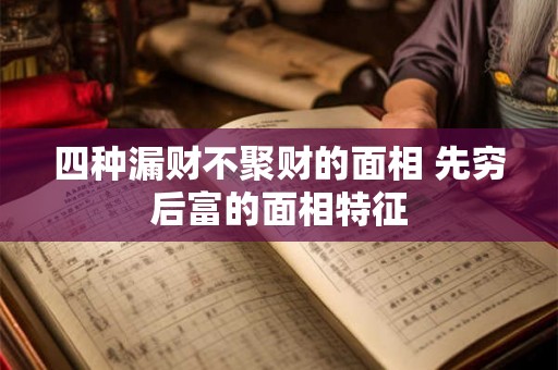四种漏财不聚财的面相 先穷后富的面相特征