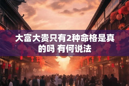 大富大贵只有2种命格是真的吗 有何说法