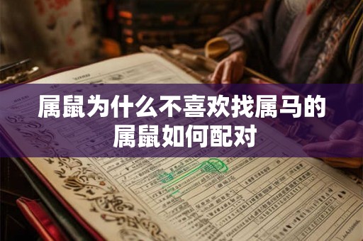 属鼠为什么不喜欢找属马的 属鼠如何配对 属鼠为什么不喜欢找属马的 属鼠如何配对