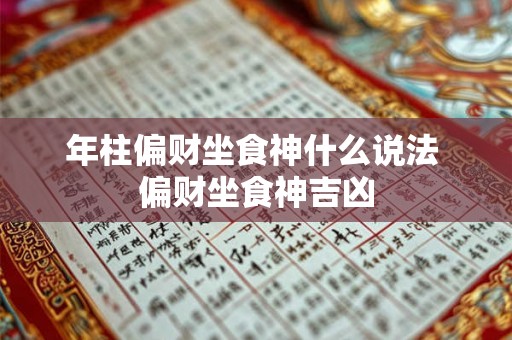 年柱偏财坐食神什么说法 偏财坐食神吉凶 年柱偏财坐食神什么说法 偏财坐食神吉凶