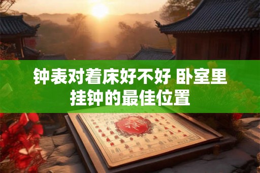 钟表对着床好不好 卧室里挂钟的最佳位置