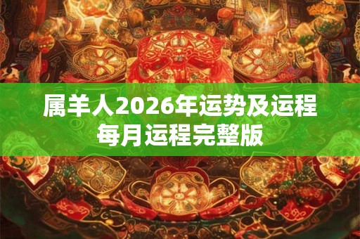 属羊人2026年运势及运程每月运程完整版 属羊人2026年运势及运程每月运程完整版