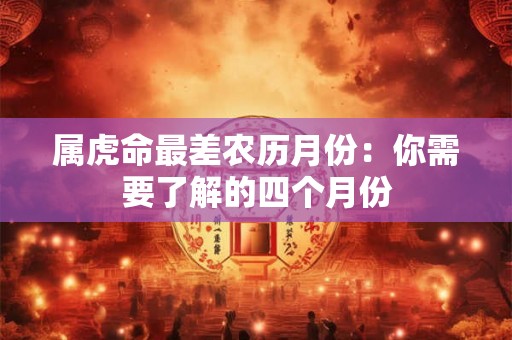 属虎命最差农历月份：你需要了解的四个月份