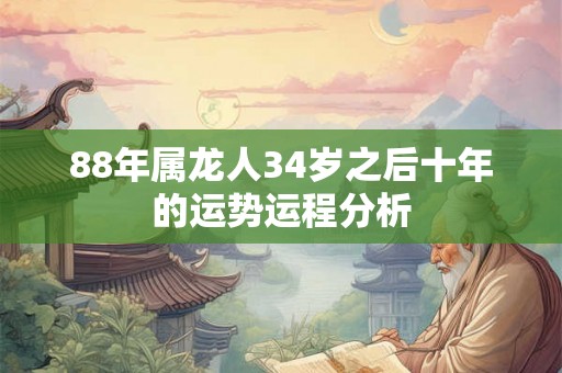 88年属龙人34岁之后十年的运势运程分析