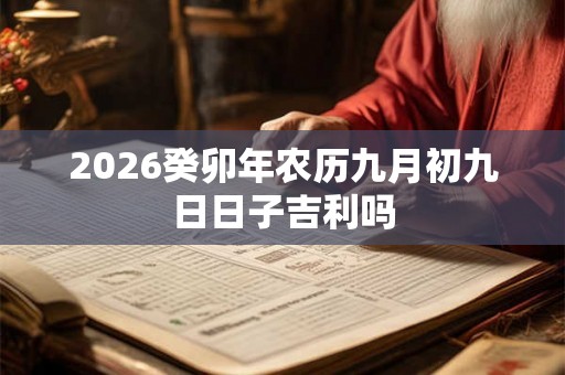 2026癸卯年农历九月初九日日子吉利吗