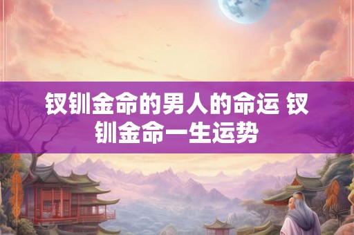 钗钏金命的男人的命运 钗钏金命一生运势