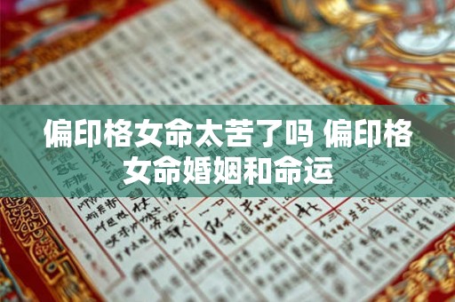 偏印格女命太苦了吗 偏印格女命婚姻和命运 偏印格女命太苦了吗 偏印格女命婚姻和命运
