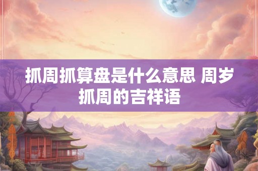 抓周抓算盘是什么意思 周岁抓周的吉祥语