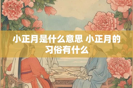 小正月是什么意思 小正月的习俗有什么