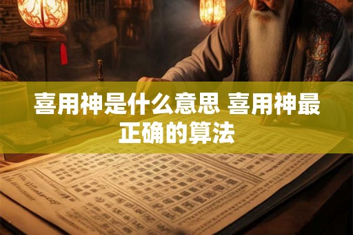 喜用神是什么意思 喜用神最正确的算法