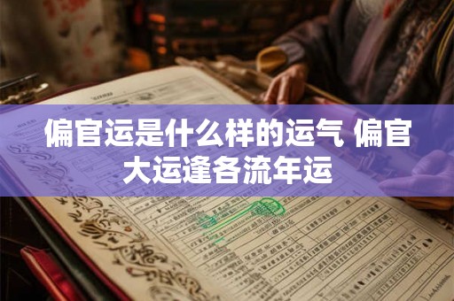 偏官运是什么样的运气 偏官大运逢各流年运