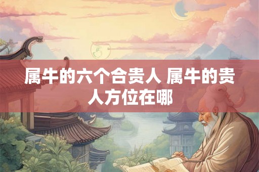 属牛的六个合贵人 属牛的贵人方位在哪