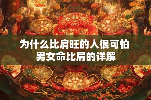 为什么比肩旺的人很可怕 男女命比肩的详解 为什么比肩旺的人很可怕 男女命比肩的详解