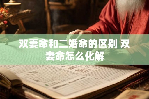 双妻命和二婚命的区别 双妻命怎么化解