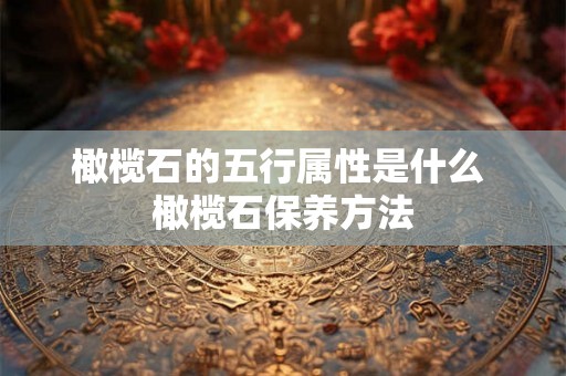 橄榄石的五行属性是什么 橄榄石保养方法