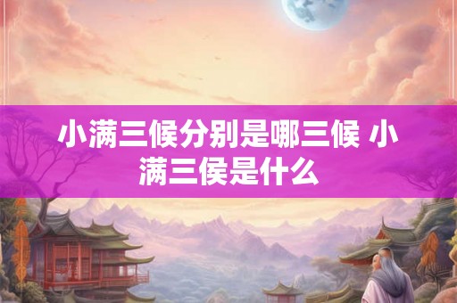 小满三候分别是哪三候 小满三侯是什么