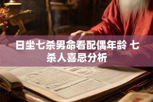 日坐七杀男命看配偶年龄 七杀人喜忌分析 日坐七杀男命看配偶年龄 七杀人喜忌分析