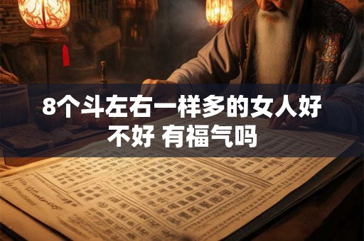8个斗左右一样多的女人好不好 有福气吗 8个斗左右一样多的女人好不好 有福气吗