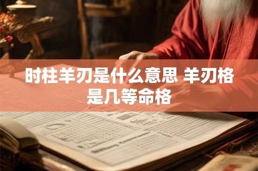 时柱羊刃是什么意思 羊刃格是几等命格