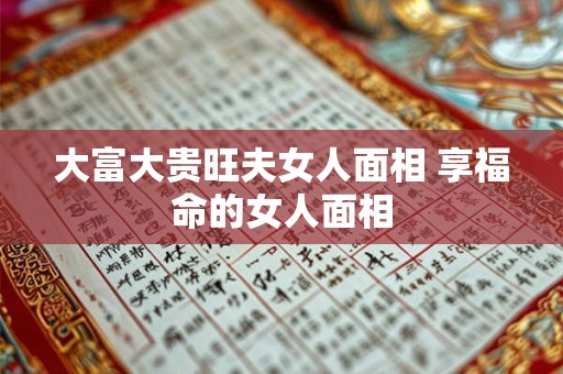 大富大贵旺夫女人面相 享福命的女人面相