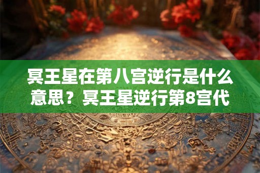 冥王星在第八宫逆行是什么意思？冥王星逆行第8宫代表什么？