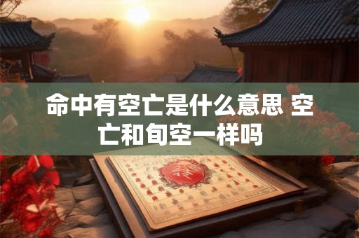 命中有空亡是什么意思 空亡和旬空一样吗