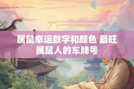 属鼠幸运数字和颜色 最旺属鼠人的车牌号 属鼠幸运数字和颜色 最旺属鼠人的车牌号