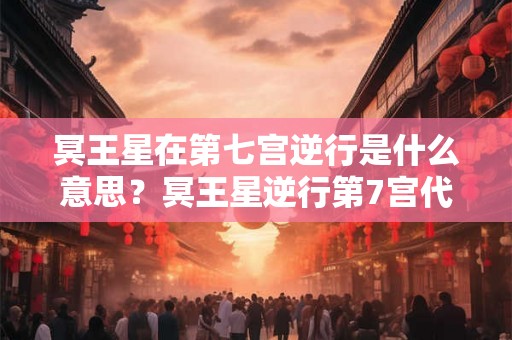 冥王星在第七宫逆行是什么意思?冥王星逆行第7宫代表什么? 冥王星在第七宫逆行是什么意思?冥王星逆行第7宫代表什么?