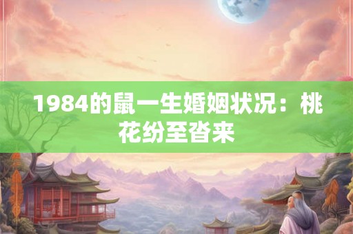 1984的鼠一生婚姻状况:桃花纷至沓来 1984的鼠一生婚姻状况:桃花纷至沓来