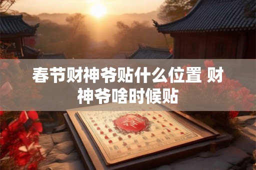 春节财神爷贴什么位置 财神爷啥时候贴 春节财神爷贴什么位置 财神爷啥时候贴