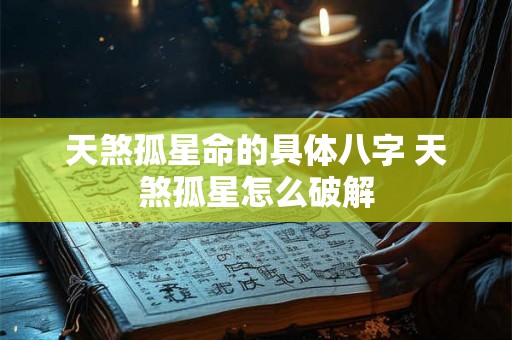 天煞孤星命的具体八字 天煞孤星怎么破解