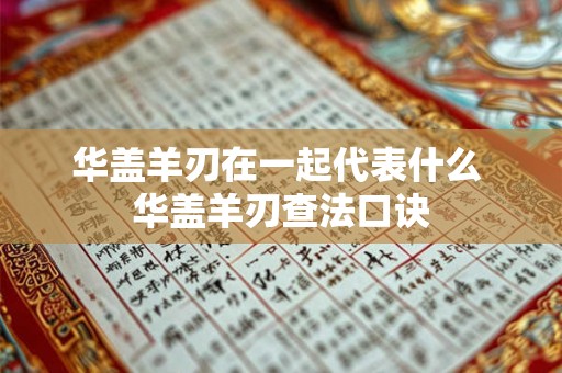 华盖羊刃在一起代表什么 华盖羊刃查法口诀 华盖羊刃在一起代表什么 华盖羊刃查法口诀