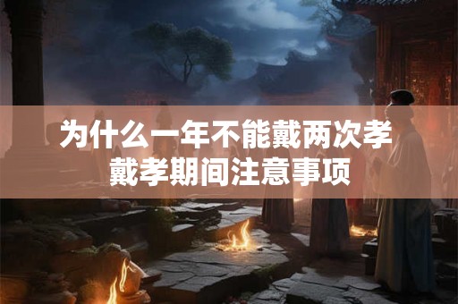 为什么一年不能戴两次孝 戴孝期间注意事项