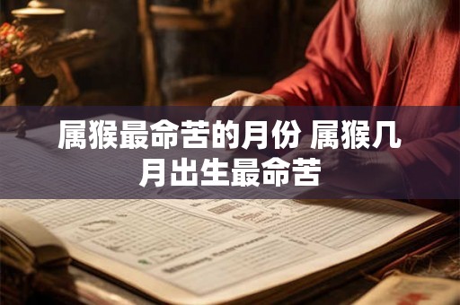 属猴最命苦的月份 属猴几月出生最命苦 属猴最命苦的月份 属猴几月出生最命苦