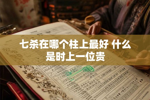 七杀在哪个柱上最好 什么是时上一位贵