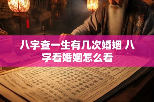 八字查一生有几次婚姻 八字看婚姻怎么看