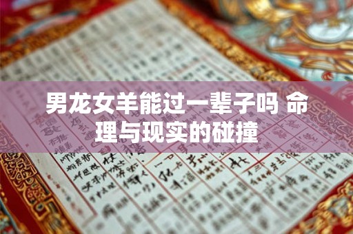 男龙女羊能过一辈子吗 命理与现实的碰撞