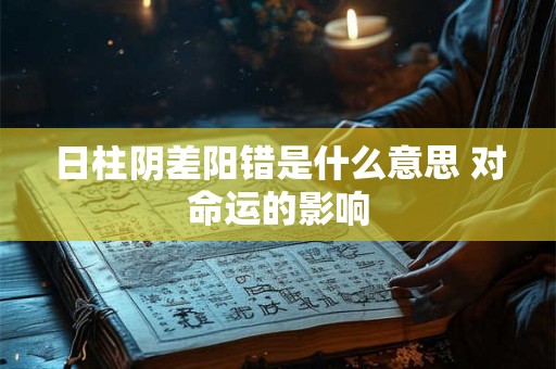 日柱阴差阳错是什么意思 对命运的影响