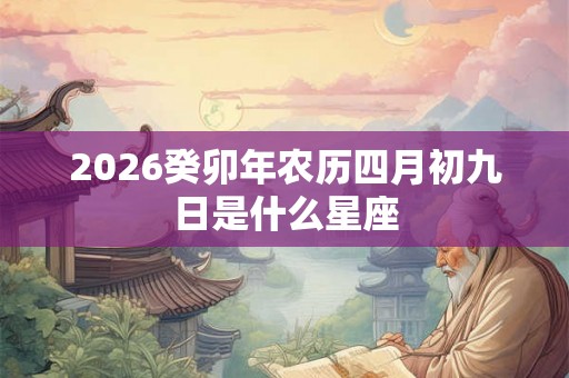 2026癸卯年农历四月初九日是什么星座