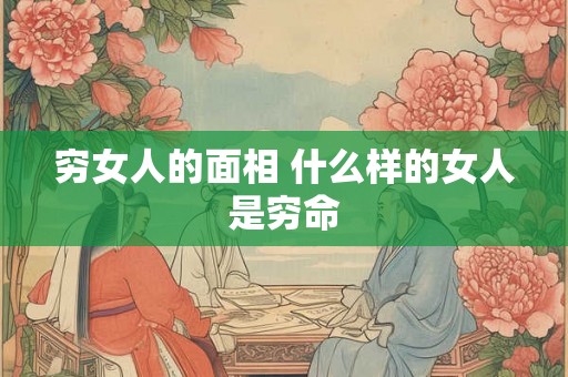 穷女人的面相 什么样的女人是穷命