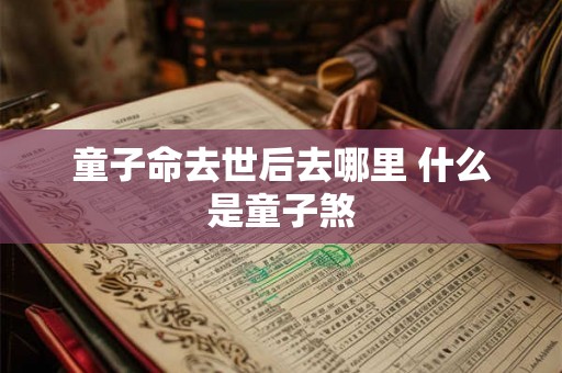 童子命去世后去哪里 什么是童子煞