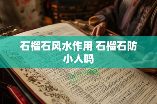 石榴石风水作用 石榴石防小人吗