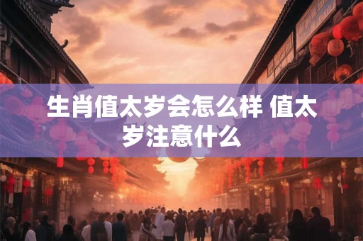 生肖值太岁会怎么样 值太岁注意什么