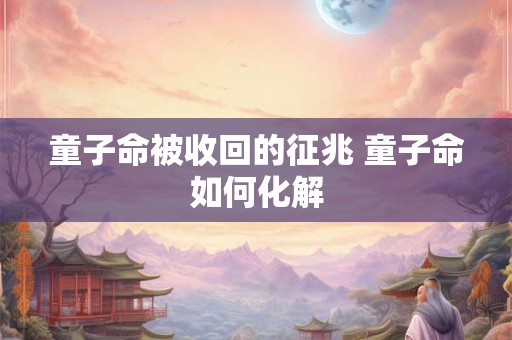 童子命被收回的征兆 童子命如何化解